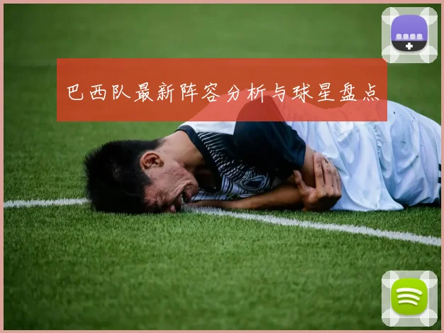 巴西队最新阵容分析与球星盘点