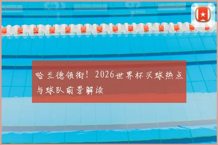 哈兰德领衔！2026世界杯买球热点与球队前景解读