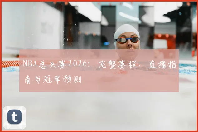 NBA总决赛2026：完整赛程、直播指南与冠军预测