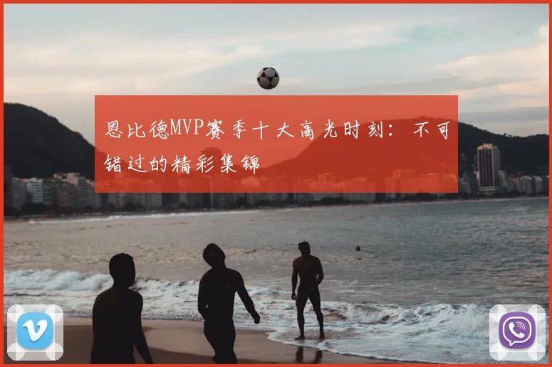 恩比德MVP赛季十大高光时刻：不可错过的精彩集锦
