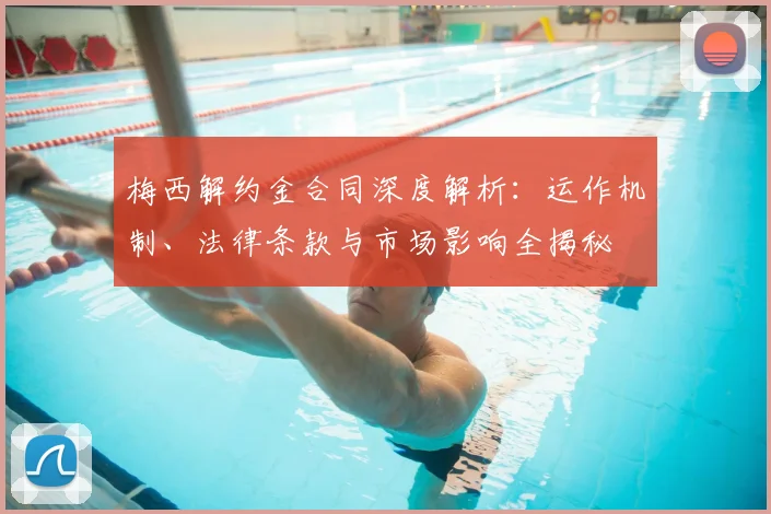 梅西解约金合同深度解析：运作机制、法律条款与市场影响全揭秘