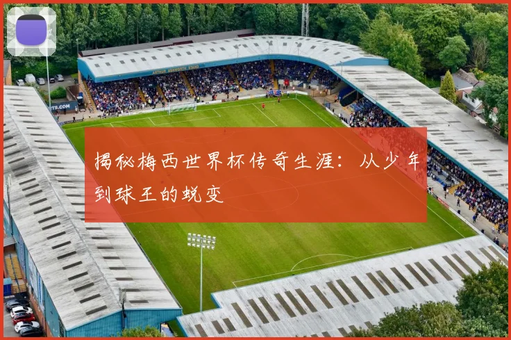 揭秘梅西世界杯传奇生涯：从少年到球王的蜕变