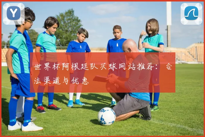 世界杯阿根廷队买球网站推荐：合法渠道与优惠