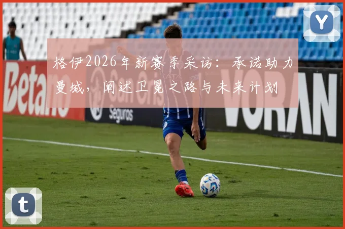 格伊2026年新赛季采访：承诺助力曼城，阐述卫冕之路与未来计划