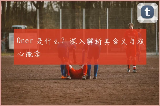 Oner 是什么？深入解析其含义与核心概念