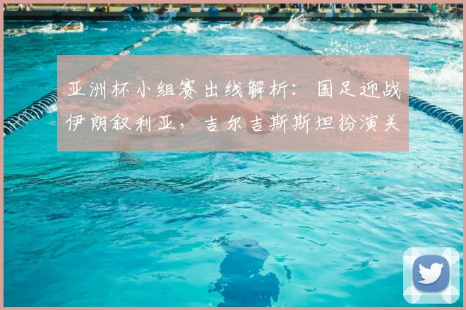 亚洲杯小组赛出线解析：国足迎战伊朗叙利亚，吉尔吉斯斯坦扮演关键角色
