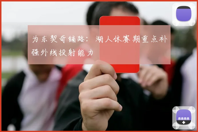 为东契奇铺路:湖人休赛期重点补强外线投射能力