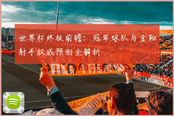 世界杯终极前瞻：冠军球队与金靴射手权威预测全解析