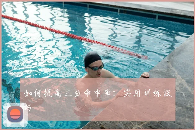 如何提高三分命中率：实用训练技巧