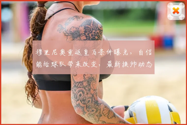 穆里尼奥重返皇马条件曝光，自信能给球队带来改变，最新换帅动态解析