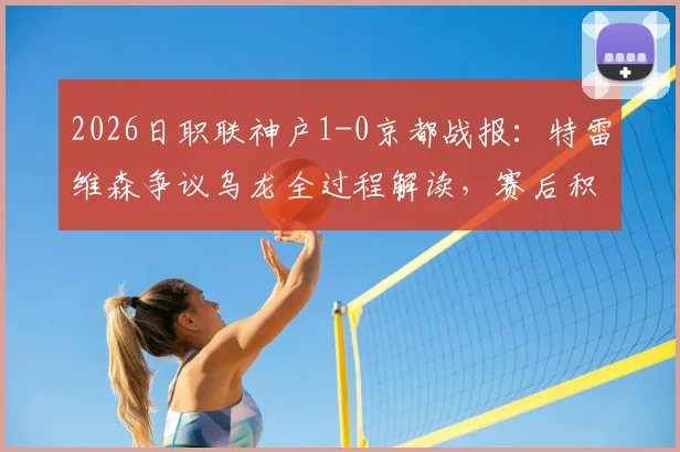 2026日职联神户1-0京都战报：特雷维森争议乌龙全过程解读，赛后积分榜影响分析