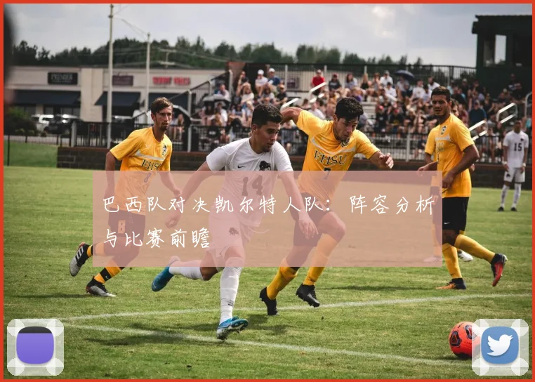 巴西队对决凯尔特人队：阵容分析与比赛前瞻