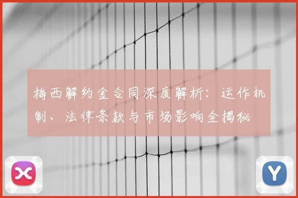 梅西解约金合同深度解析：运作机制、法律条款与市场影响全揭秘