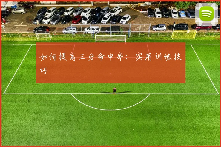 如何提高三分命中率：实用训练技巧