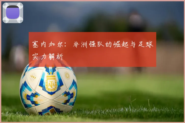 塞内加尔：非洲强队的崛起与足球实力解析