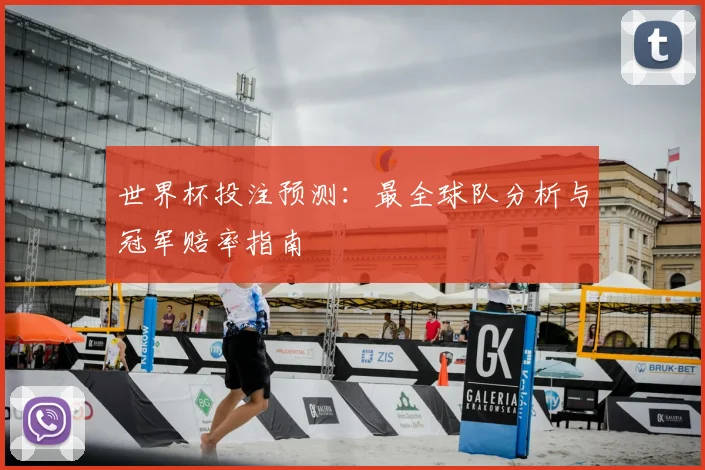 世界杯投注预测：最全球队分析与冠军赔率指南