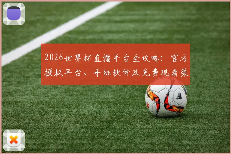 2026世界杯直播平台全攻略：官方授权平台、手机软件及免费观看渠道一览