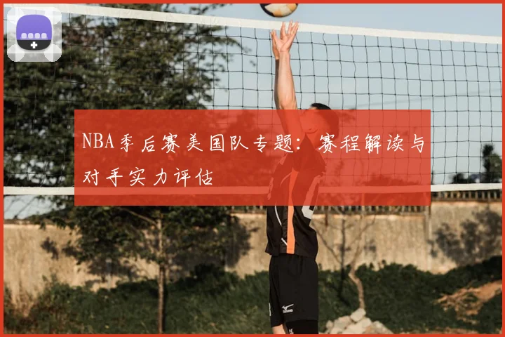 NBA季后赛美国队专题：赛程解读与对手实力评估