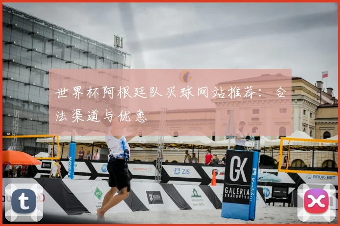 世界杯阿根廷队买球网站推荐：合法渠道与优惠