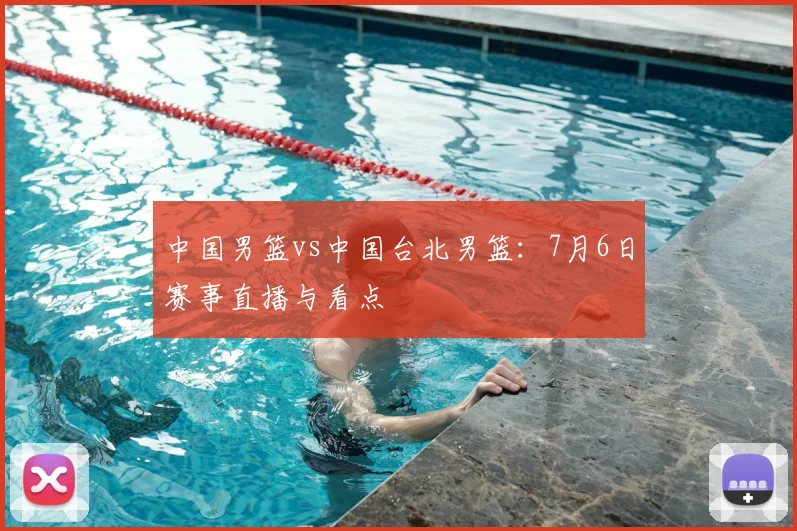 中国男篮vs中国台北男篮：7月6日赛事直播与看点