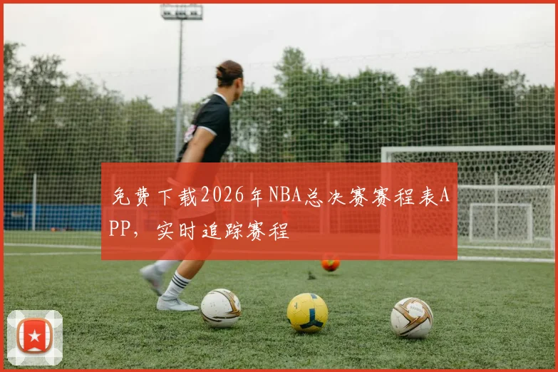 免费下载2026年NBA总决赛赛程表APP，实时追踪赛程