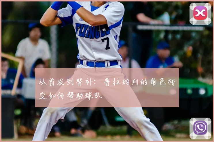从首发到替补：普拉姆利的角色转变如何帮助球队